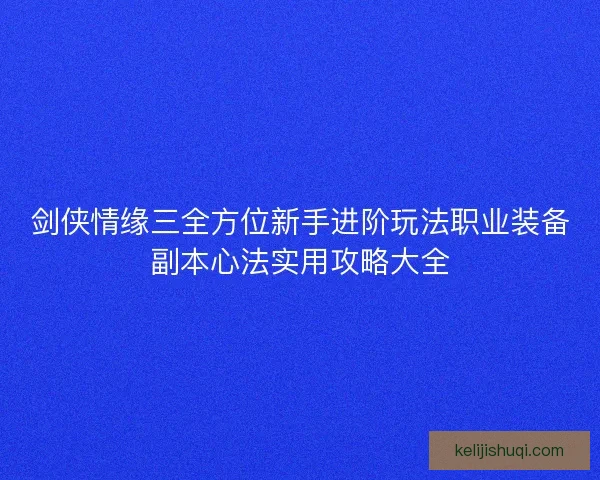 剑侠情缘三全方位新手进阶玩法职业装备副本心法实用攻略大全