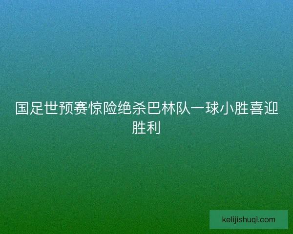 国足世预赛惊险绝杀巴林队一球小胜喜迎胜利