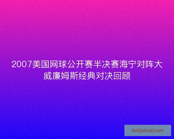 2007美国网球公开赛半决赛海宁对阵大威廉姆斯经典对决回顾 2007美国网球公开赛半决赛海宁对阵大威廉姆斯经典对决回顾