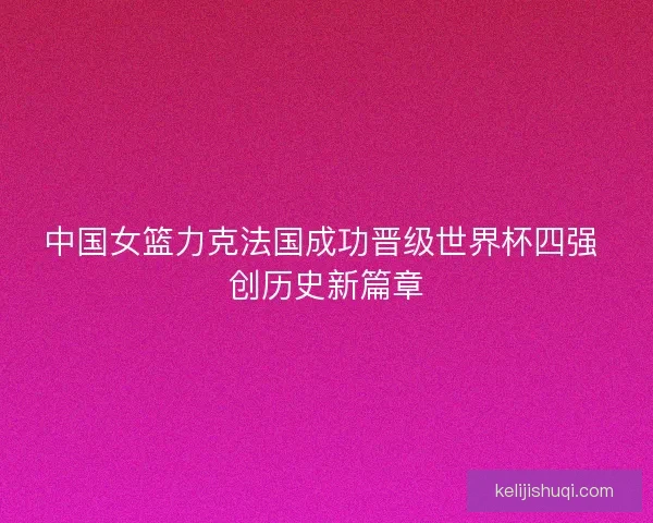 中国女篮力克法国成功晋级世界杯四强 创历史新篇章 中国女篮力克法国成功晋级世界杯四强 创历史新篇章