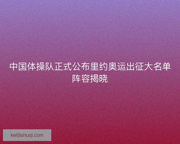 中国体操队正式公布里约奥运出征大名单阵容揭晓 中国体操队正式公布里约奥运出征大名单阵容揭晓